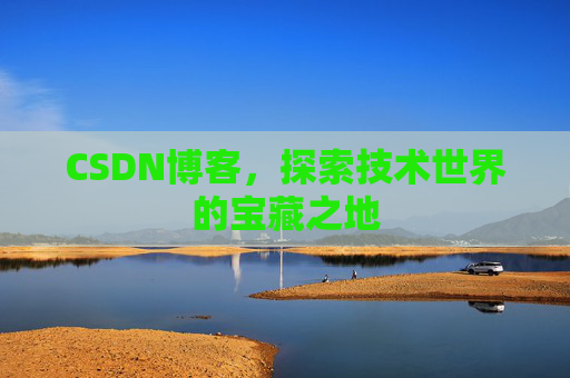 CSDN博客，探索技术世界的宝藏之地