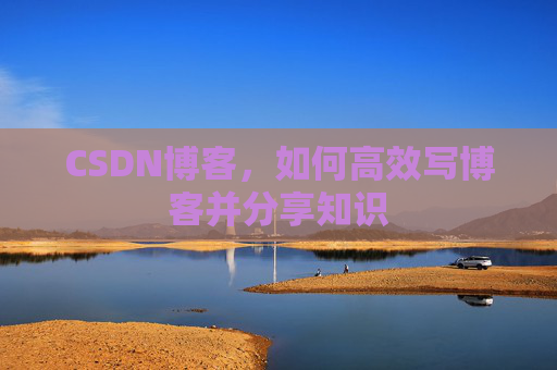 CSDN博客，如何高效写博客并分享知识